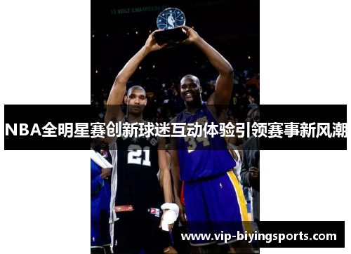 NBA全明星赛创新球迷互动体验引领赛事新风潮