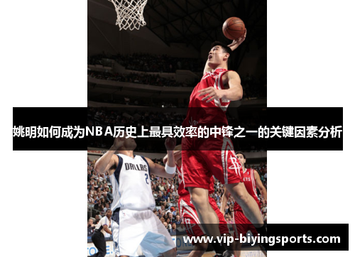 姚明如何成为NBA历史上最具效率的中锋之一的关键因素分析