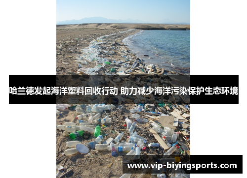 哈兰德发起海洋塑料回收行动 助力减少海洋污染保护生态环境