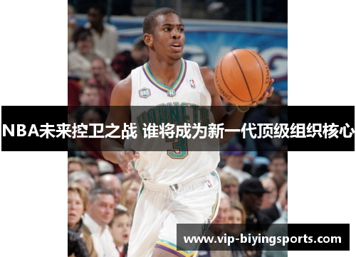 NBA未来控卫之战 谁将成为新一代顶级组织核心