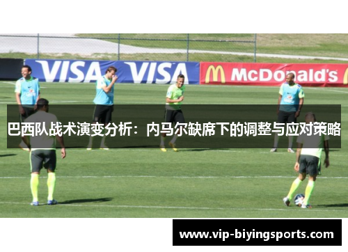 巴西队战术演变分析：内马尔缺席下的调整与应对策略