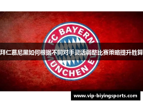 拜仁慕尼黑如何根据不同对手灵活调整比赛策略提升胜算