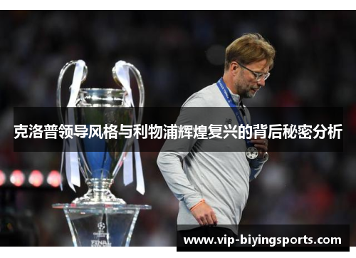 克洛普领导风格与利物浦辉煌复兴的背后秘密分析