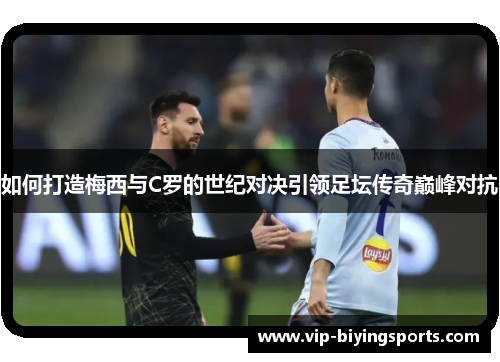 如何打造梅西与C罗的世纪对决引领足坛传奇巅峰对抗