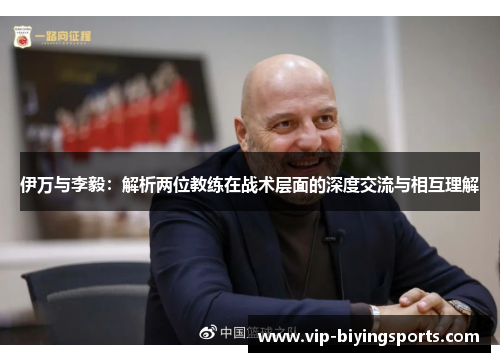伊万与李毅：解析两位教练在战术层面的深度交流与相互理解