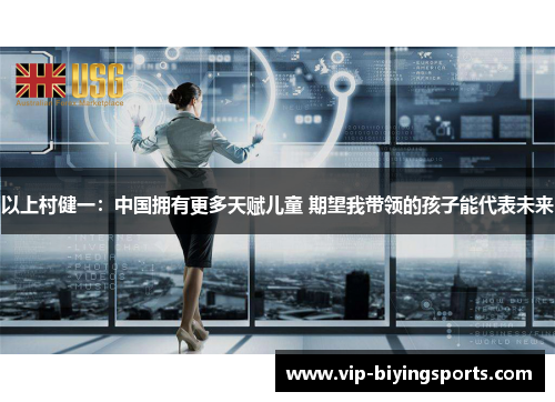 以上村健一：中国拥有更多天赋儿童 期望我带领的孩子能代表未来
