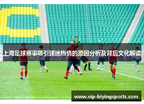 上海足球赛事吸引球迷热情的原因分析及背后文化解读