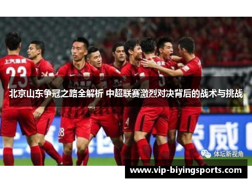 北京山东争冠之路全解析 中超联赛激烈对决背后的战术与挑战