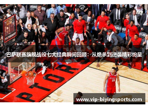 巴萨联赛旗舰战役七大经典瞬间回顾：从绝杀到逆袭精彩纷呈