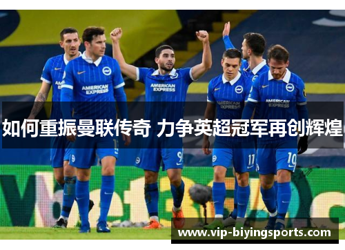 如何重振曼联传奇 力争英超冠军再创辉煌