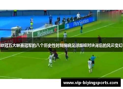 欧冠五大联赛冠军的八个历史性时刻揭晓足球巅峰对决背后的风云变幻