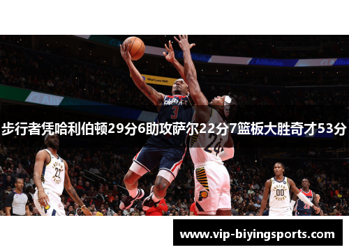 步行者凭哈利伯顿29分6助攻萨尔22分7篮板大胜奇才53分