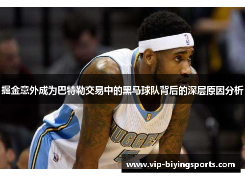掘金意外成为巴特勒交易中的黑马球队背后的深层原因分析