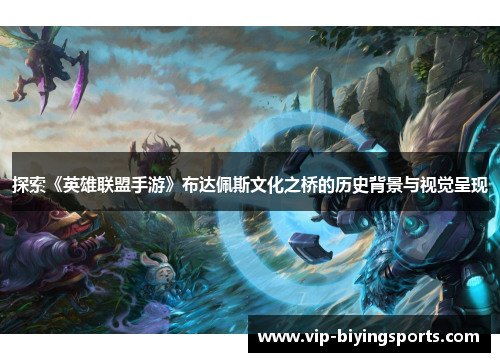 探索《英雄联盟手游》布达佩斯文化之桥的历史背景与视觉呈现