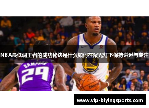 NBA最低调王者的成功秘诀是什么如何在聚光灯下保持谦逊与专注