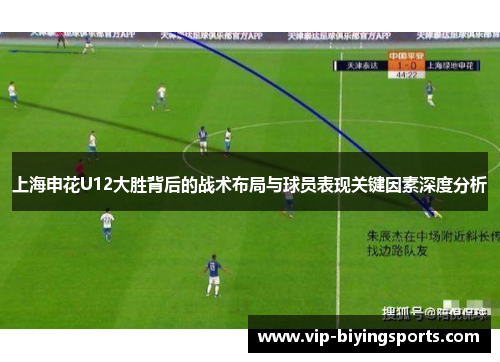 上海申花U12大胜背后的战术布局与球员表现关键因素深度分析