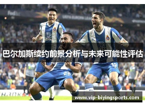 巴尔加斯续约前景分析与未来可能性评估