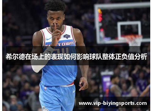 希尔德在场上的表现如何影响球队整体正负值分析