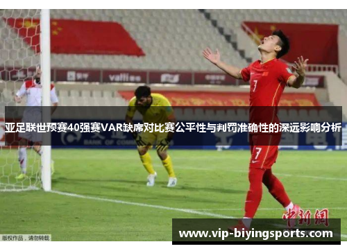亚足联世预赛40强赛VAR缺席对比赛公平性与判罚准确性的深远影响分析