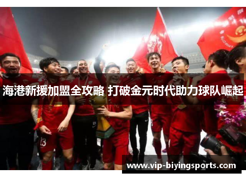 海港新援加盟全攻略 打破金元时代助力球队崛起