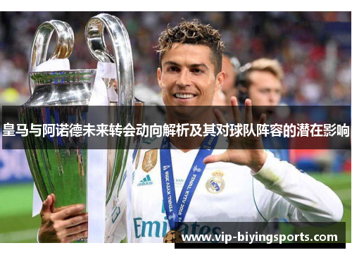 皇马与阿诺德未来转会动向解析及其对球队阵容的潜在影响