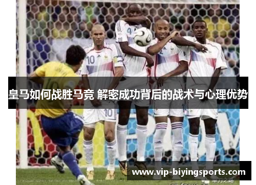 皇马如何战胜马竞 解密成功背后的战术与心理优势