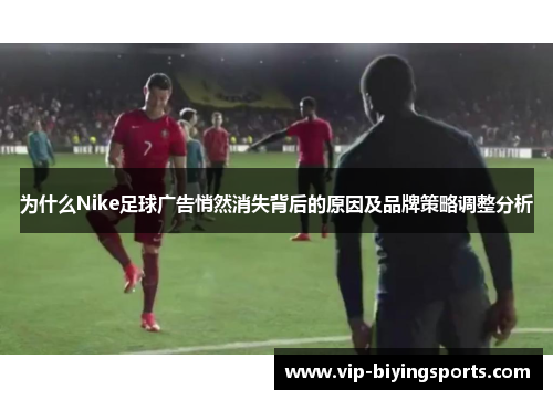 为什么Nike足球广告悄然消失背后的原因及品牌策略调整分析