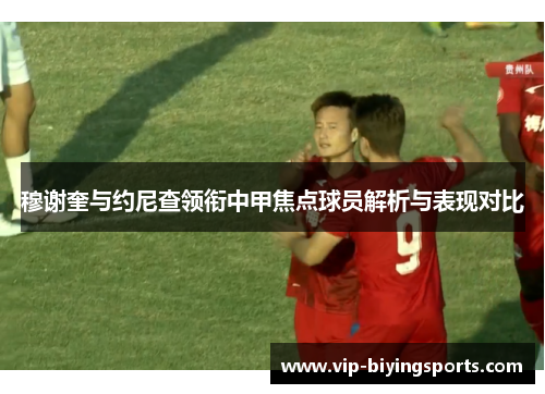 穆谢奎与约尼查领衔中甲焦点球员解析与表现对比