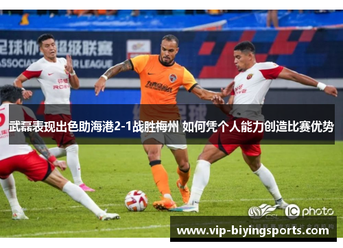 武磊表现出色助海港2-1战胜梅州 如何凭个人能力创造比赛优势