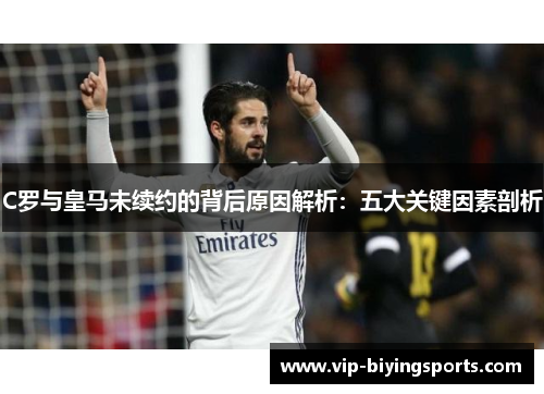 C罗与皇马未续约的背后原因解析：五大关键因素剖析
