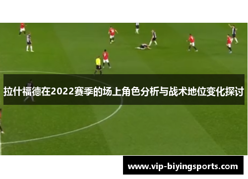 拉什福德在2022赛季的场上角色分析与战术地位变化探讨