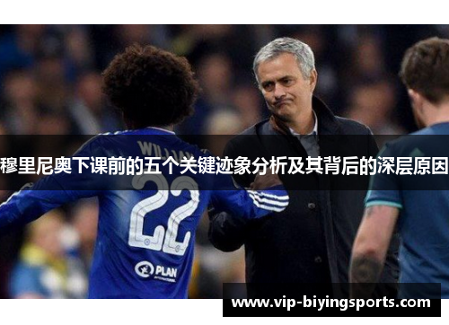 穆里尼奥下课前的五个关键迹象分析及其背后的深层原因