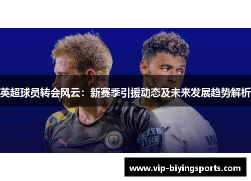 英超球员转会风云：新赛季引援动态及未来发展趋势解析