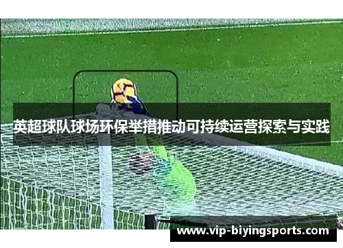 英超球队球场环保举措推动可持续运营探索与实践