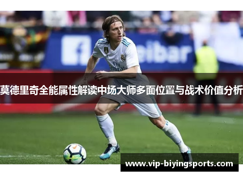 莫德里奇全能属性解读中场大师多面位置与战术价值分析