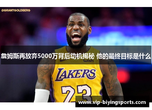 詹姆斯再放弃5000万背后动机揭秘 他的最终目标是什么