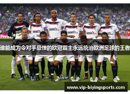 谁能成为令对手忌惮的欧冠霸主永远统治欧洲足球的王者 谁能成为令对手忌惮的欧冠霸主永远统治欧洲足球的王者