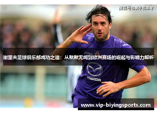 谢里夫足球俱乐部成功之道:从默默无闻到欧洲赛场的崛起与影响力解析 谢里夫足球俱乐部成功之道:从默默无闻到欧洲赛场的崛起与影响力解析