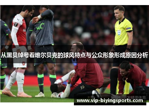 从黑贝绰号看维尔贝克的球风特点与公众形象形成原因分析