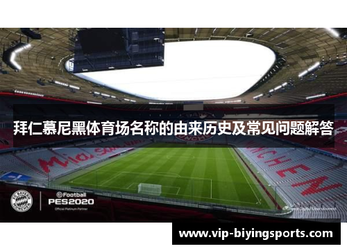 拜仁慕尼黑体育场名称的由来历史及常见问题解答