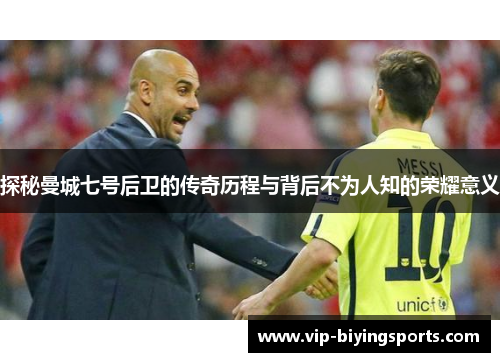 探秘曼城七号后卫的传奇历程与背后不为人知的荣耀意义