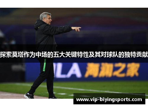探索莫塔作为中场的五大关键特性及其对球队的独特贡献