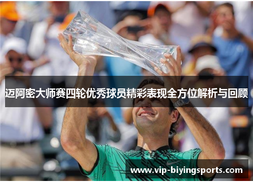 迈阿密大师赛四轮优秀球员精彩表现全方位解析与回顾 迈阿密大师赛四轮优秀球员精彩表现全方位解析与回顾