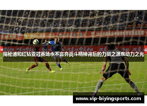 揭秘浦和红钻亚冠赛场永不言弃战斗精神背后的力量之源泉动力之光 揭秘浦和红钻亚冠赛场永不言弃战斗精神背后的力量之源泉动力之光