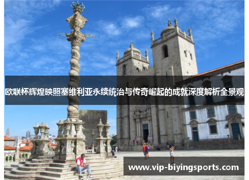 欧联杯辉煌映照塞维利亚永续统治与传奇崛起的成就深度解析全景观 欧联杯辉煌映照塞维利亚永续统治与传奇崛起的成就深度解析全景观
