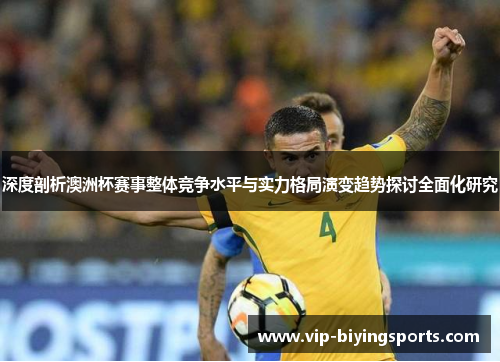 深度剖析澳洲杯赛事整体竞争水平与实力格局演变趋势探讨全面化研究 深度剖析澳洲杯赛事整体竞争水平与实力格局演变趋势探讨全面化研究