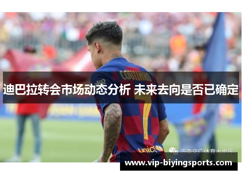 迪巴拉转会市场动态分析 未来去向是否已确定 迪巴拉转会市场动态分析 未来去向是否已确定