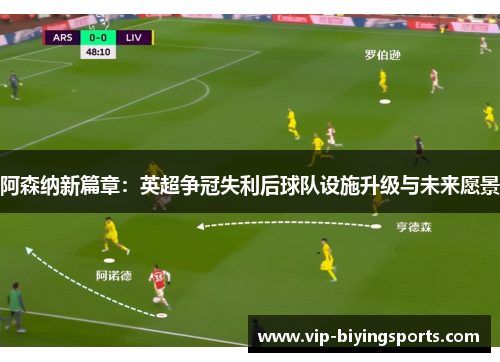 阿森纳新篇章：英超争冠失利后球队设施升级与未来愿景
