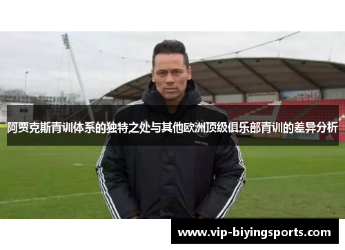 阿贾克斯青训体系的独特之处与其他欧洲顶级俱乐部青训的差异分析