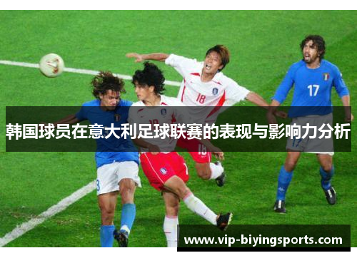 韩国球员在意大利足球联赛的表现与影响力分析 韩国球员在意大利足球联赛的表现与影响力分析